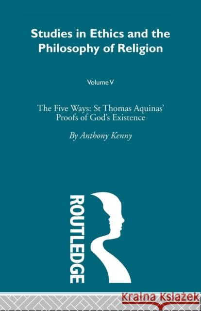 Studies in Ethics and the Philosophy of Religion: The Five Ways: St Thomas Aquinas' Proofs of God's Existence Kenny, Anthony 9780415489065