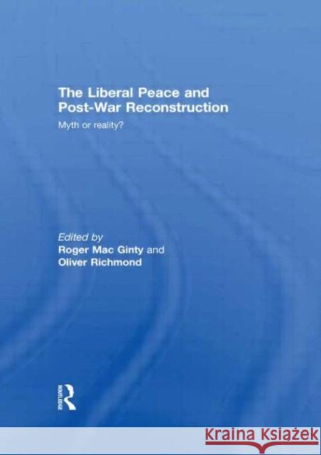 The Liberal Peace and Post-War Reconstruction : Myth or reality? Roger Mac Ginty OLIVER RICHMOND  9780415489263 Taylor & Francis