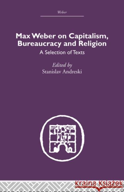 Max Weber on Capitalism, Bureaucracy and Religion: A Selection of Texts Andreski, Stanislav 9780415489539