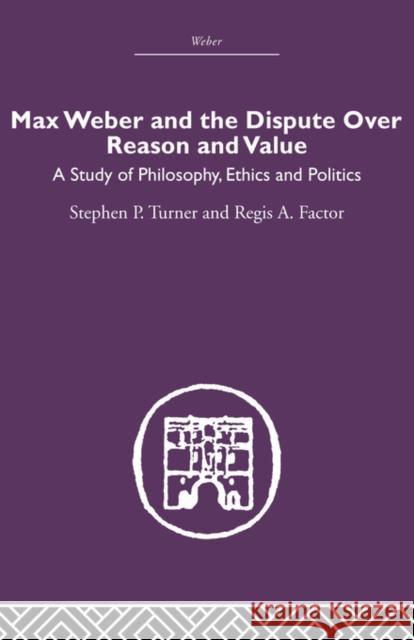 Max Weber and the Dispute Over Reason and Value: A Study of Philosophy, Ethics and Politics Turner, Stephen P. 9780415489553
