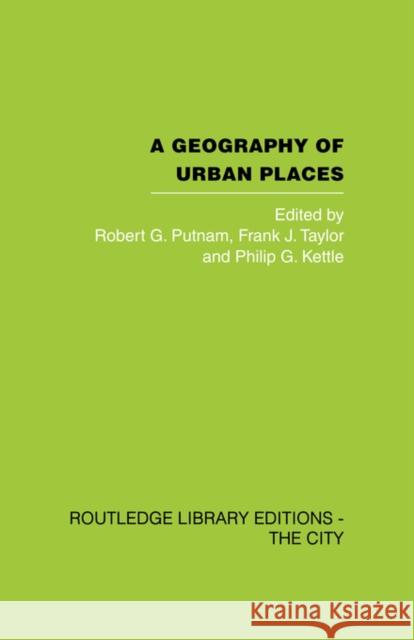 A Geography of Urban Places Robert G. Putnam Frank J. Taylor Philip K. Kettle 9780415489577