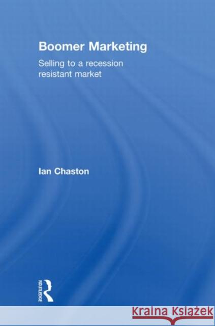 Boomer Marketing : Selling to a Recession Resistant Market Ian Chaston 9780415489621 TAYLOR & FRANCIS LTD