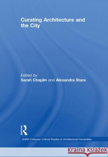 Curating Architecture and the City Sarah Chaplin Alexandra Stara  9780415489829 