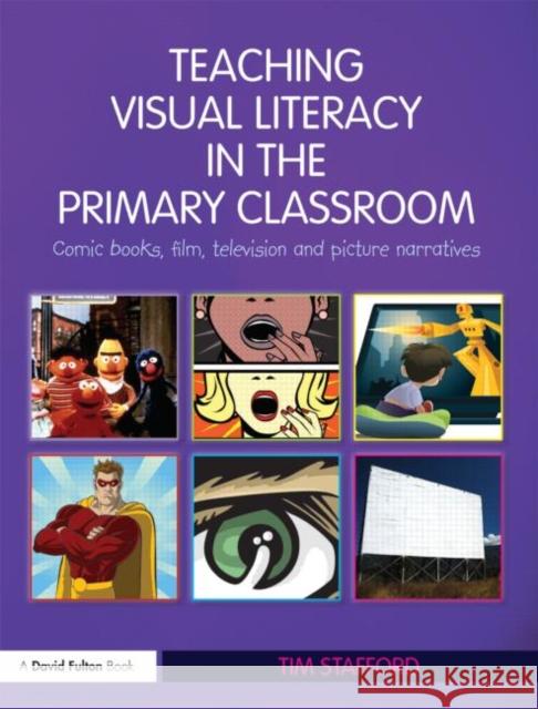 Teaching Visual Literacy in the Primary Classroom: Comic Books, Film, Television and Picture Narratives Stafford, Tim 9780415489850 0