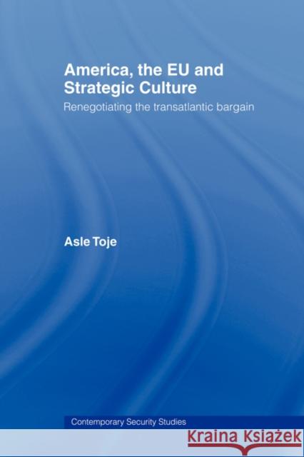 America, the Eu and Strategic Culture: Renegotiating the Transatlantic Bargain Toje, Asle 9780415490337 Routledge