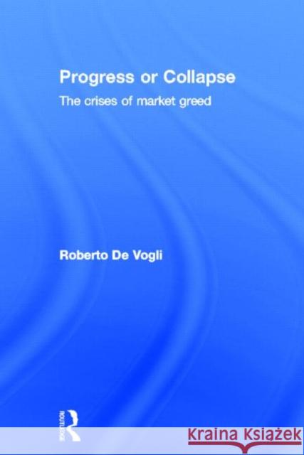 Progress or Collapse: The Crises of Market Greed de Vogli, Roberto 9780415490696 Taylor and Francis