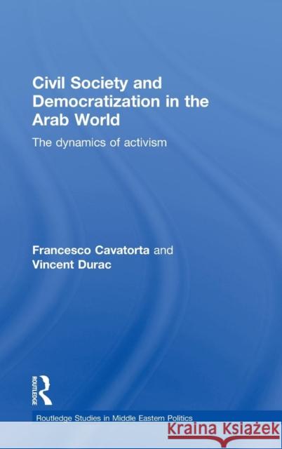 Civil Society and Democratization in the Arab World: The Dynamics of Activism Cavatorta, Francesco 9780415491297