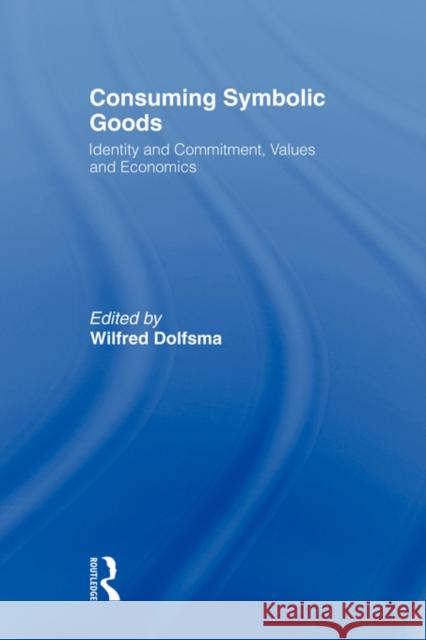 Consuming Symbolic Goods: Identity and Commitment, Values and Economics Dolfsma, Wilfred 9780415491389