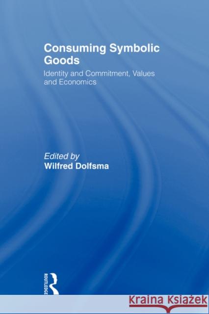 Consuming Symbolic Goods: Identity and Commitment, Values and Economics Dolfsma, Wilfred 9780415491389 Routledge