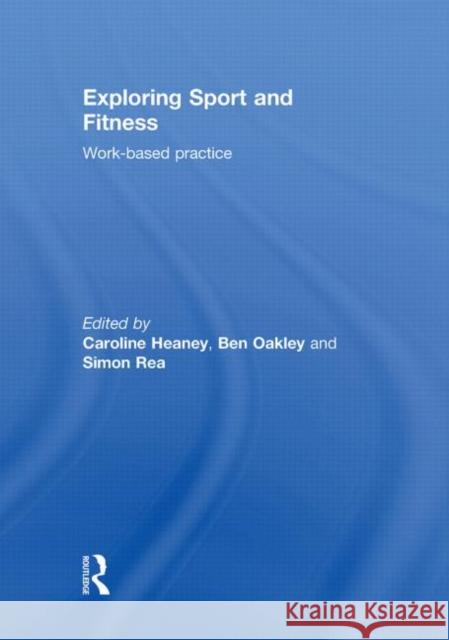 Exploring Sport and Fitness : Work-Based Practice Caroline Heaney Ben Oakley Simon Rea 9780415491556 Taylor & Francis
