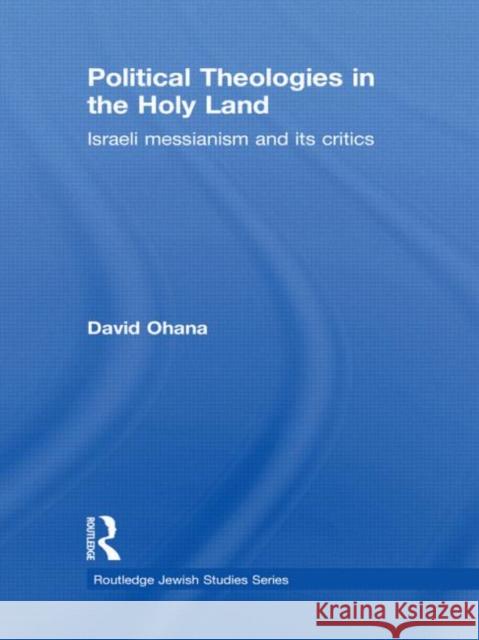 Political Theologies in the Holy Land : Israeli Messianism and its Critics David Ohana   9780415491686