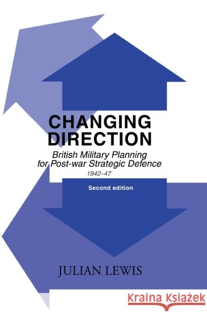 Changing Direction: British Military Planning for Post-War Strategic Defence, 1942-47 Lewis, Julian 9780415491716