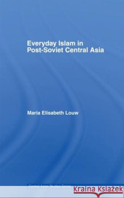 Everyday Islam in Post-Soviet Central Asia Maria Elisabet Louw 9780415491723 