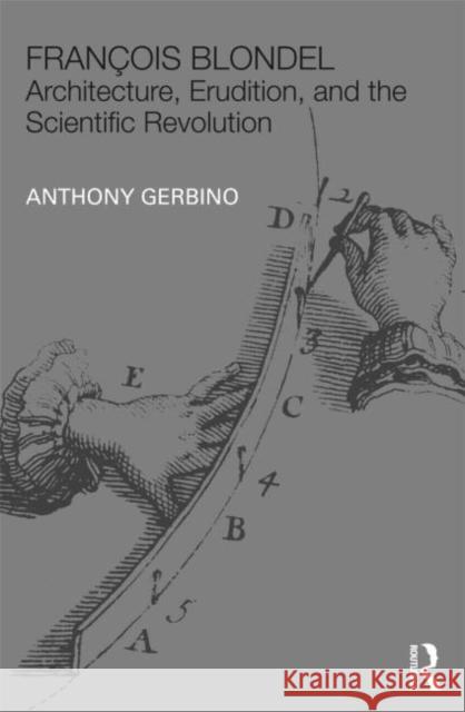 François Blondel: Architecture, Erudition, and the Scientific Revolution Gerbino, Anthony 9780415491990 Taylor & Francis