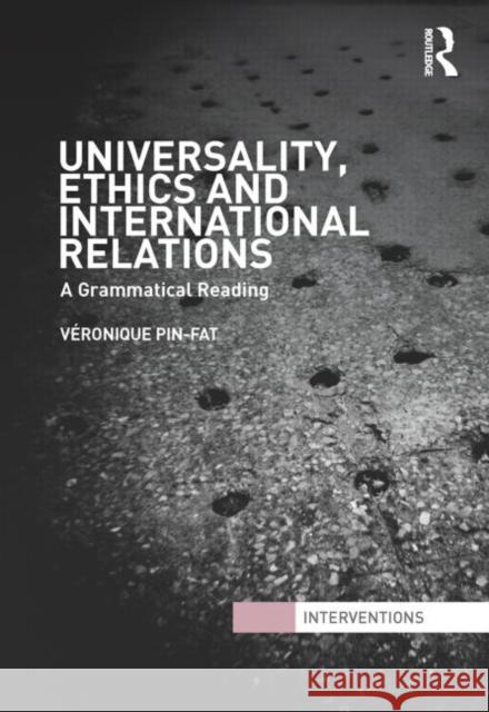 Universality, Ethics and International Relations : A Grammatical Reading Véronique Pin-Fat   9780415492058 Taylor & Francis