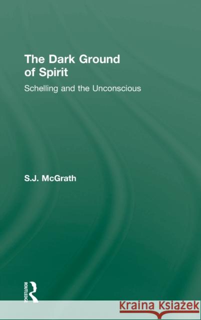 The Dark Ground of Spirit: Schelling and the Unconscious McGrath, S. J. 9780415492096 Routledge