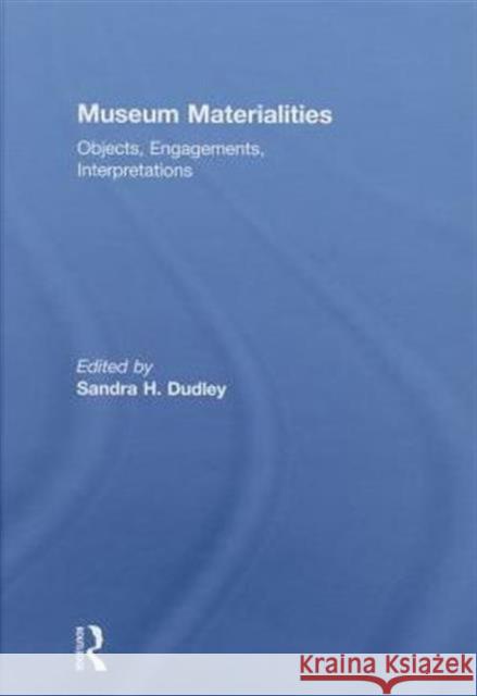 Museum Materialities: Objects, Engagements, Interpretations Dudley, Sandra 9780415492171 Taylor & Francis