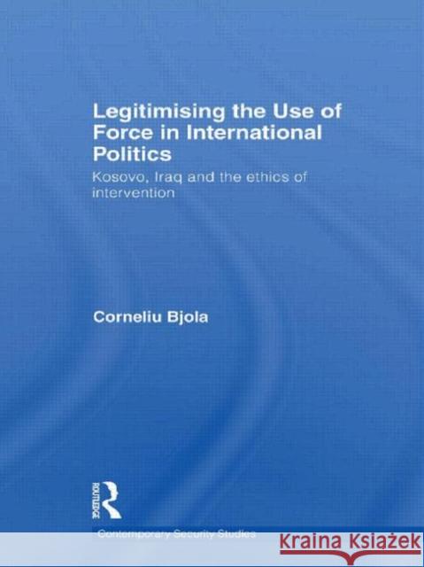 Legitimising the Use of Force in International Politics: Kosovo, Iraq and the Ethics of Intervention Bjola, Corneliu 9780415492553