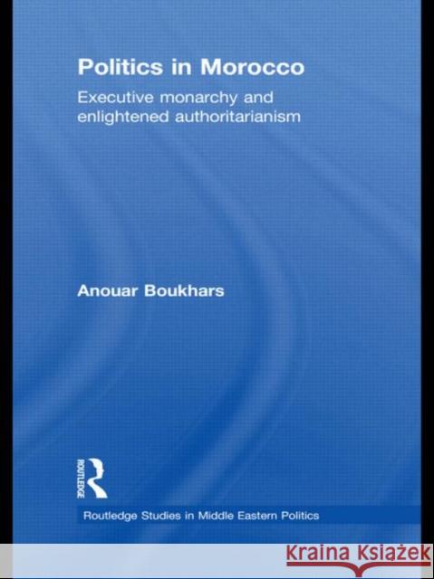 Politics in Morocco : Executive Monarchy and Enlightened Authoritarianism Anouar Boukhars 9780415492744 Routledge