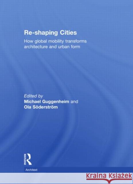Re-shaping Cities : How Global Mobility Transforms Architecture and Urban Form Guggenheim Michael                       Ola Soderstrom 9780415492904 Routledge