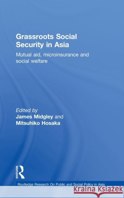Grassroots Social Security in Asia: Mutual Aid, Microinsurance and Social Welfare Midgley, James 9780415493062 Taylor & Francis
