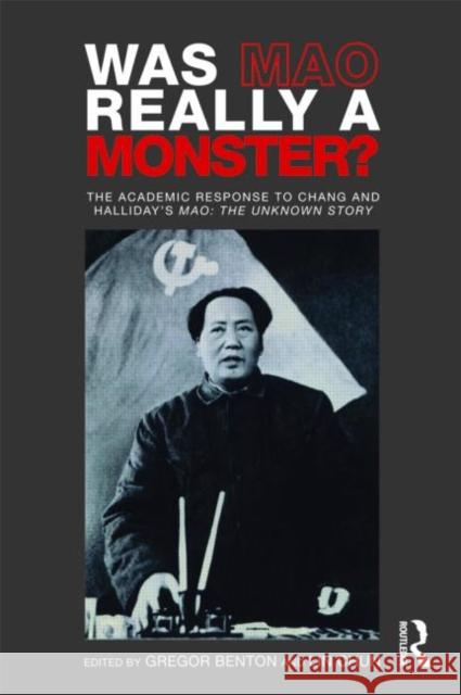Was Mao Really a Monster?: The Academic Response to Chang and Halliday's Mao: The Unknown Story Benton, Gregor 9780415493307