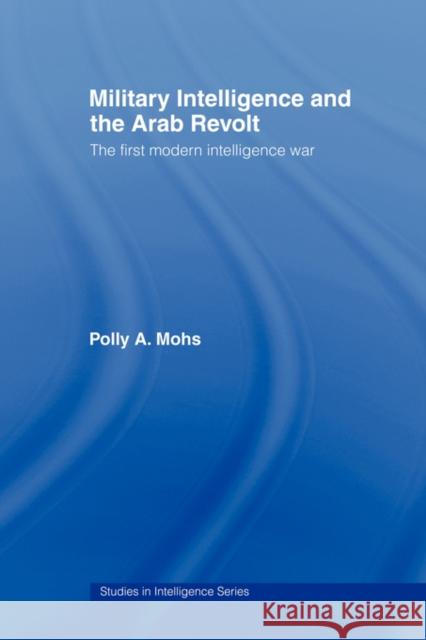 Military Intelligence and the Arab Revolt: The First Modern Intelligence War Mohs, Polly A. 9780415493314 0