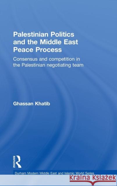 Palestinian Politics and the Middle East Peace Process: Consensus and Competition in the Palestinian Negotiating Team Khatib, Ghassan 9780415493345 Taylor & Francis