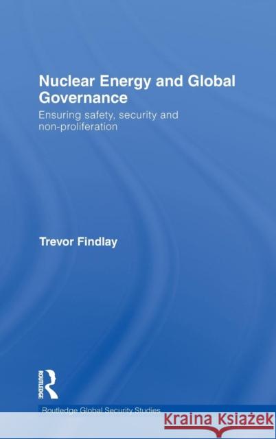 Nuclear Energy and Global Governance: Ensuring Safety, Security and Non-proliferation Findlay, Trevor 9780415493642 Taylor & Francis