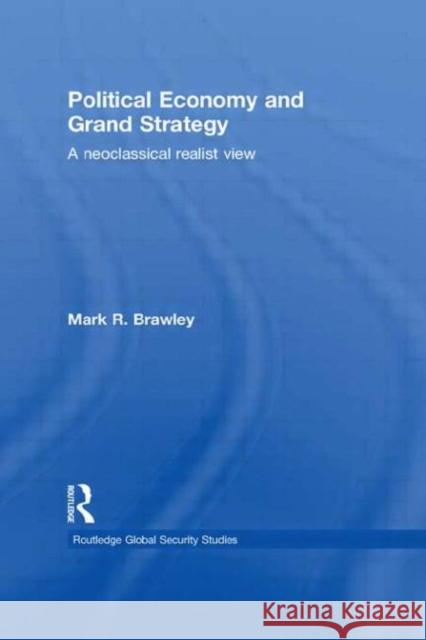 Political Economy and Grand Strategy : A Neoclassical Realist View Mark R. Brawley   9780415493673 Taylor & Francis