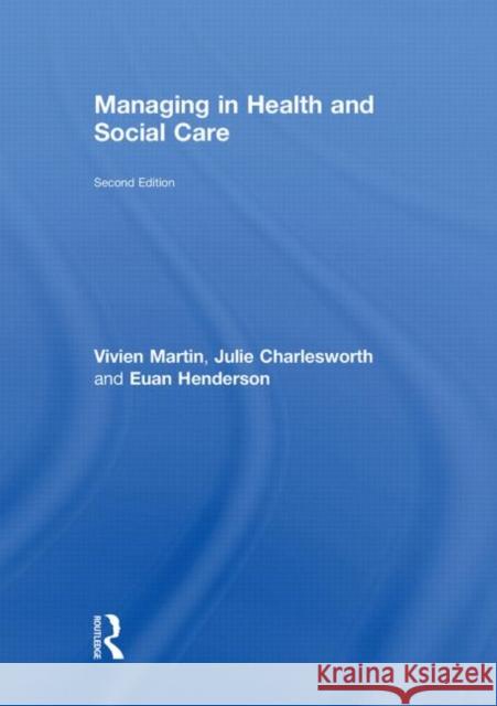 Managing in Health and Social Care Vivien Martin Euan Henderson Julie Charlesworth 9780415493888 Taylor & Francis