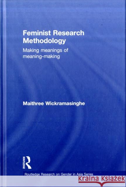 Feminist Research Methodology: Making Meanings of Meaning-Making Wickramasinghe, Maithree 9780415494168 Taylor & Francis