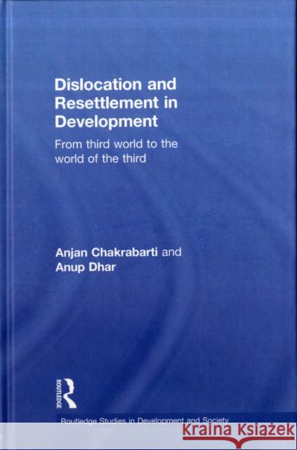 Dislocation and Resettlement in Development: From Third World to the World of the Third Chakrabarti, Anjan 9780415494533