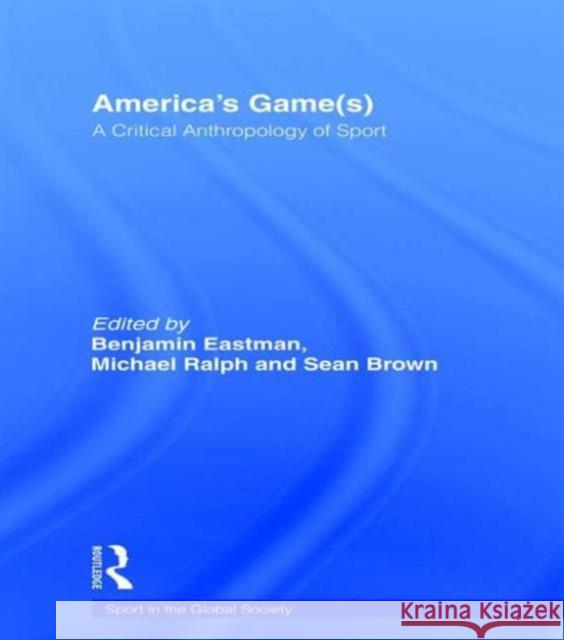 America's Game(s): A Critical Anthropology of Sport Eastman, Benjamin 9780415494571 Routledge