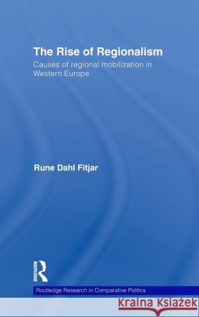 The Rise of Regionalism: Causes of Regional Mobilization in Western Europe Fitjar, Rune Dahl 9780415494755