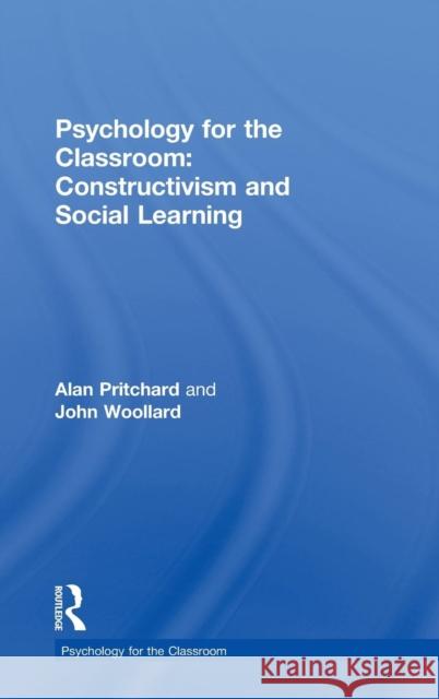Psychology for the Classroom: Constructivism and Social Learning Alan Pritchard John Woollard  9780415494793 Taylor & Francis