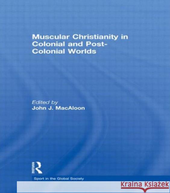 Muscular Christianity and the Colonial and Post-Colonial World J. Macaloo 9780415494915 Routledge