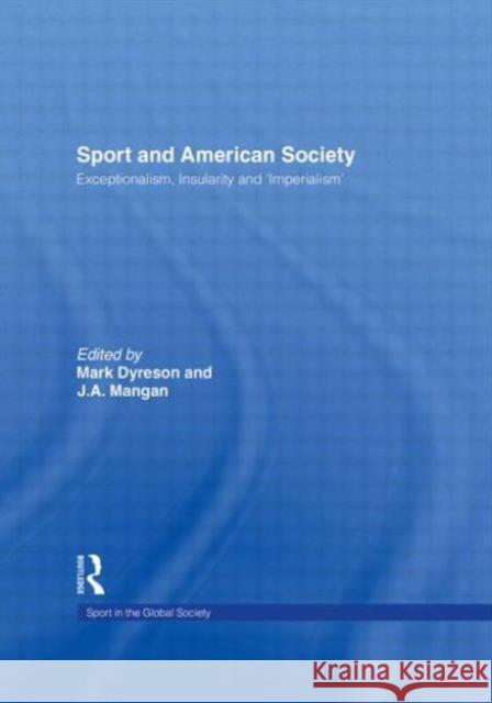 Sport and American Society : Exceptionalism, Insularity, 'Imperialism' Mark Dyreson J. A. Mangan  9780415494939 Routledge