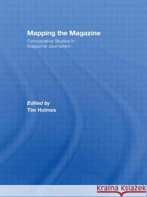 Mapping the Magazine : Comparative studies in magazine journalism Tim Holmes   9780415494984 Routledge