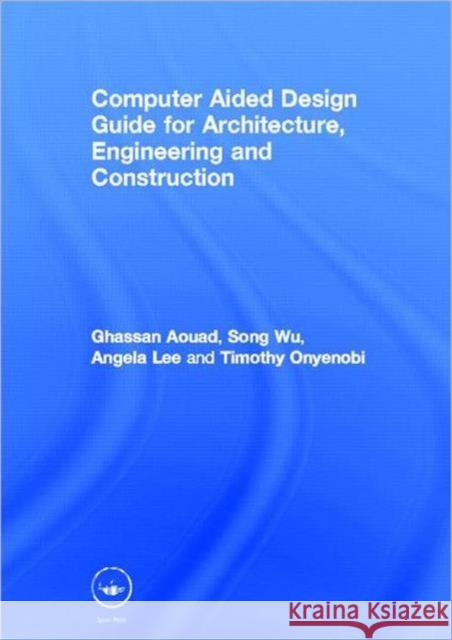 Computer Aided Design Guide for Architecture, Engineering and Construction Ghassan Aouad Angela Lee Song Wu 9780415495059 Spons Architecture Price Book