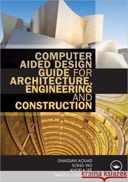 Computer Aided Design Guide for Architecture, Engineering and Construction Ghassan Aouad 9780415495073 0