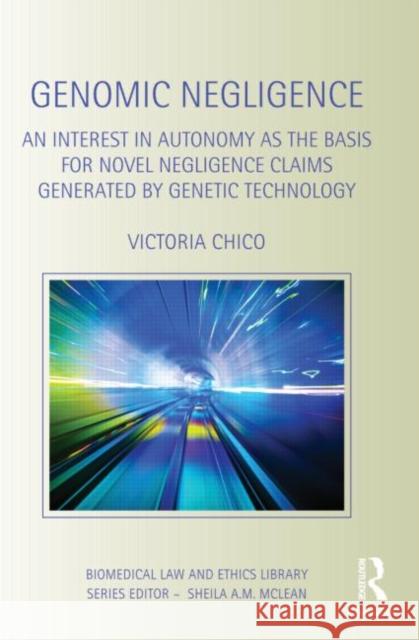 Genomic Negligence : An Interest in Autonomy as the Basis for Novel Negligence Claims Generated by Genetic Technology Victoria Chico   9780415495189 