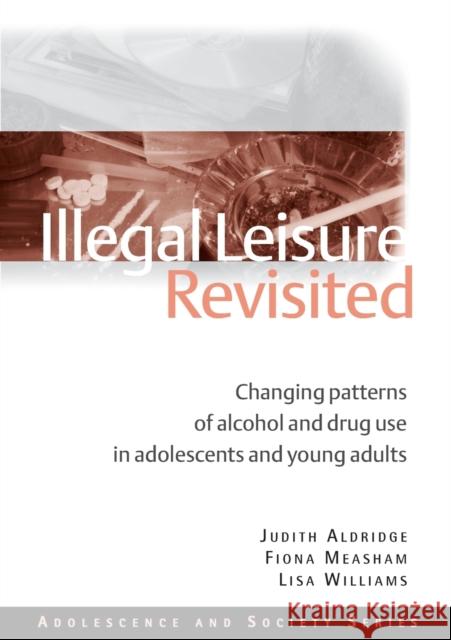 Illegal Leisure Revisited: Changing Patterns of Alcohol and Drug Use in Adolescents and Young Adults Aldridge, Judith 9780415495530