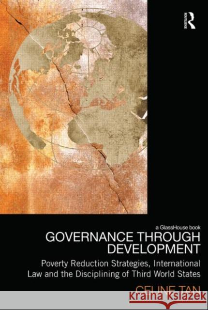 Governance Through Development: Poverty Reduction Strategies, International Law and the Disciplining of Third World States Tan, Celine 9780415495547 Taylor & Francis