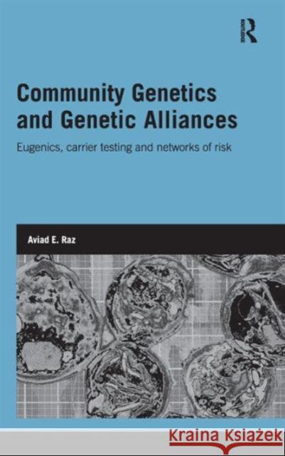 Community Genetics and Genetic Alliances: Eugenics, Carrier Testing, and Networks of Risk Raz, Aviad E. 9780415496186