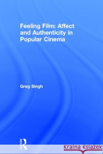 Feeling Film: Affect and Authenticity in Popular Cinema Greg Singh 9780415496353 Routledge