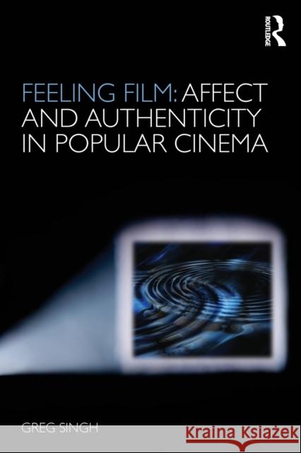 Feeling Film: Affect and Authenticity in Popular Cinema Greg Singh 9780415496360 Routledge