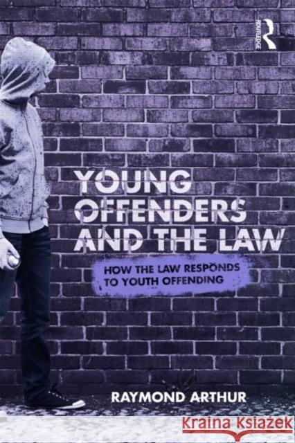 Young Offenders and the Law: How the Law Responds to Youth Offending Arthur, Raymond 9780415496629