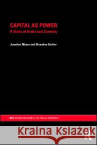 Capital as Power: A Study of Order and Creorder Nitzan, Jonathan 9780415496803 Taylor & Francis