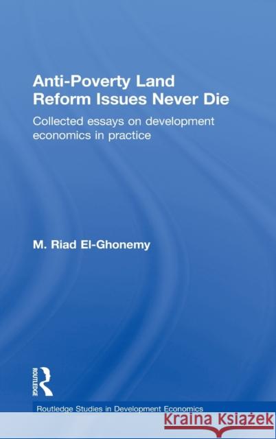 Anti-Poverty Land Reform Issues Never Die: Collected Essays on Development Economics in Practice El-Ghonemy, M. Riad 9780415497015 Taylor & Francis